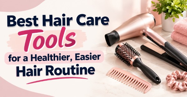Best Hair Care Tools for a Healthier, Easier Hair Routine