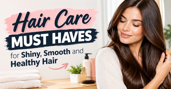 Hair Care Must Haves for Shiny, Smooth and Healthy Hair